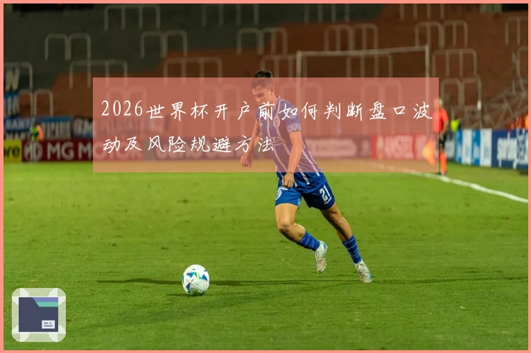 2026世界杯开户前如何判断盘口波动及风险规避方法
