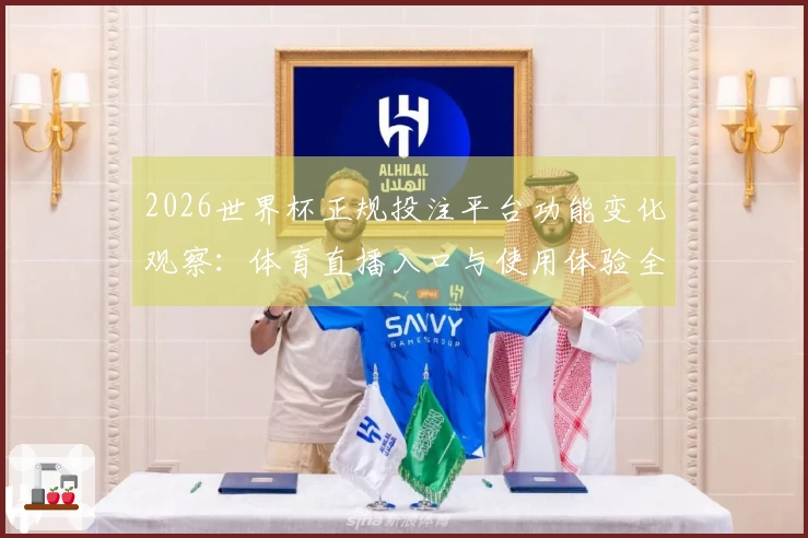 2026世界杯正规投注平台功能变化观察：体育直播入口与使用体验全面解读
