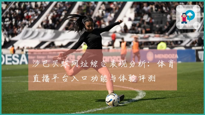 沙巴买球网址综合表现分析：体育直播平台入口功能与体验评测