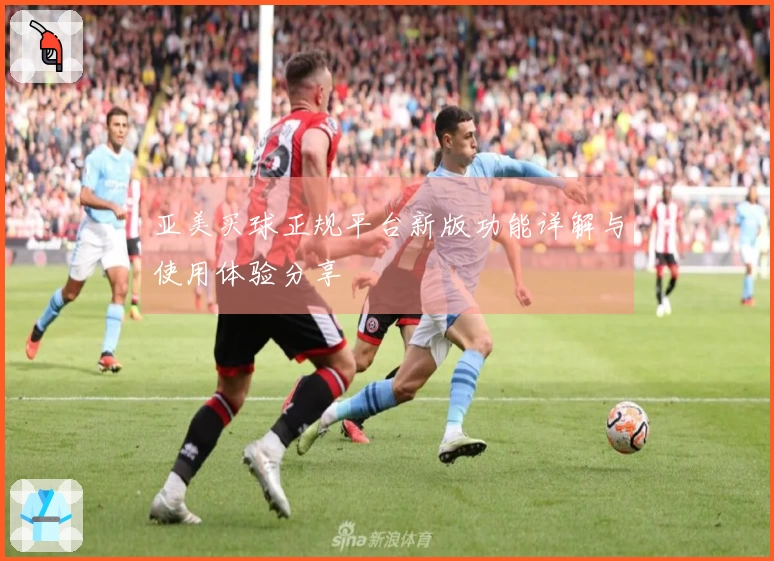 亚美买球正规平台新版功能详解与使用体验分享