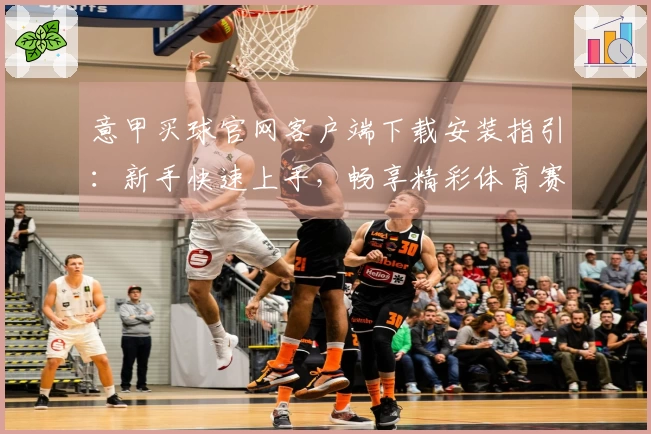 意甲买球官网客户端下载安装指引：新手快速上手，畅享精彩体育赛事直播与便捷投注体验