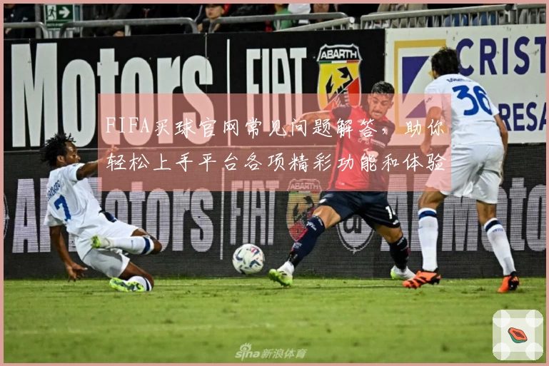 FIFA买球官网常见问题解答，助你轻松上手平台各项精彩功能和体验
