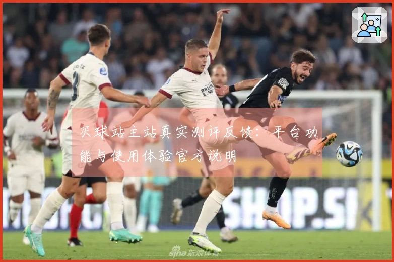 买球站主站真实测评反馈：平台功能与使用体验官方说明