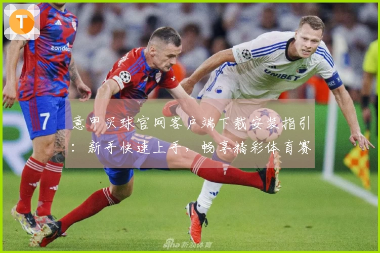 意甲买球官网客户端下载安装指引：新手快速上手，畅享精彩体育赛事直播与便捷投注体验