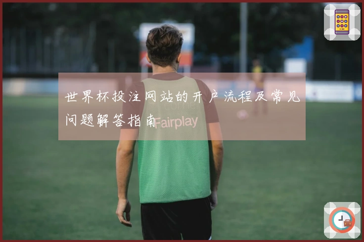 世界杯投注网站的开户流程及常见问题解答指南