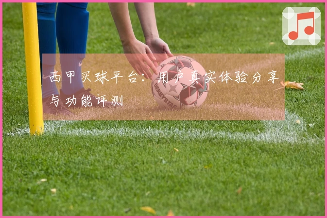 西甲买球平台：用户真实体验分享与功能评测