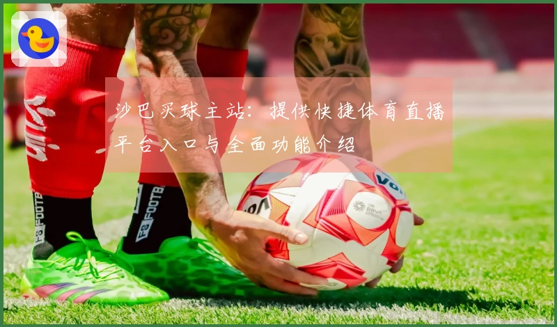 沙巴买球主站：提供快捷体育直播平台入口与全面功能介绍