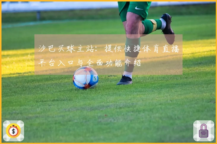 沙巴买球主站：提供快捷体育直播平台入口与全面功能介绍