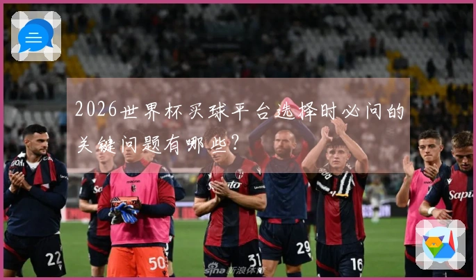2026世界杯买球平台选择时必问的关键问题有哪些？