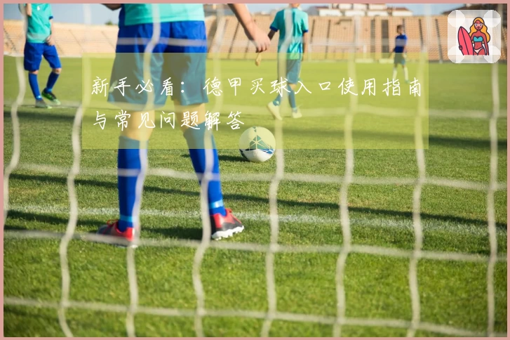 新手必看：德甲买球入口使用指南与常见问题解答