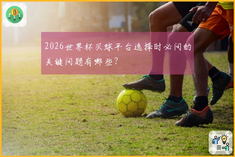 2026世界杯买球平台选择时必问的关键问题有哪些？