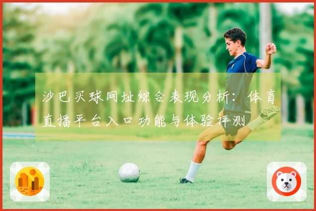 沙巴买球网址综合表现分析：体育直播平台入口功能与体验评测